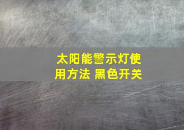 太阳能警示灯使用方法 黑色开关